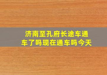 济南至孔府长途车通车了吗现在通车吗今天