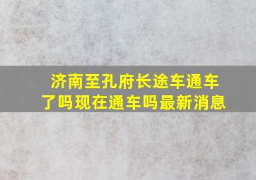 济南至孔府长途车通车了吗现在通车吗最新消息