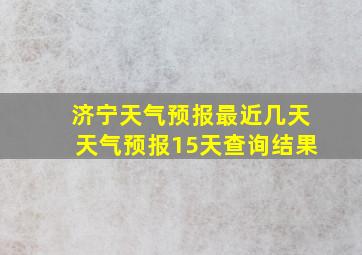 济宁天气预报最近几天天气预报15天查询结果