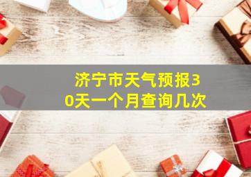 济宁市天气预报30天一个月查询几次