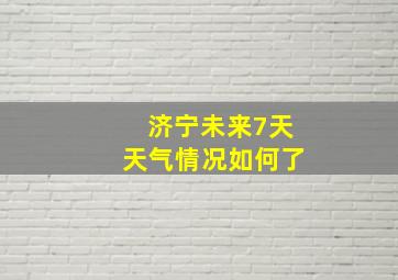 济宁未来7天天气情况如何了