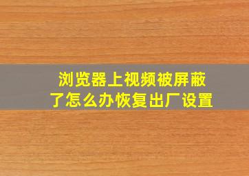 浏览器上视频被屏蔽了怎么办恢复出厂设置