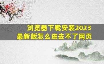 浏览器下载安装2023最新版怎么进去不了网页