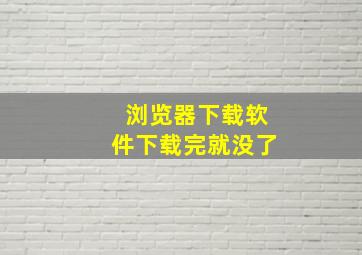 浏览器下载软件下载完就没了