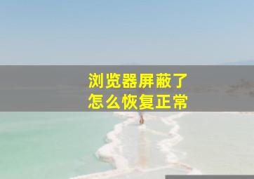 浏览器屏蔽了怎么恢复正常