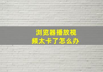 浏览器播放视频太卡了怎么办