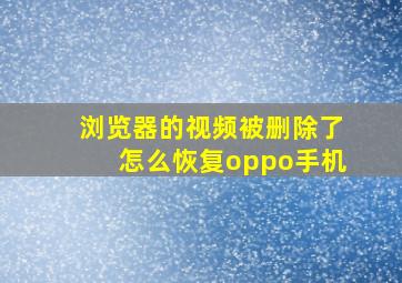 浏览器的视频被删除了怎么恢复oppo手机