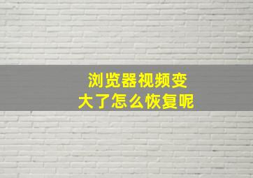 浏览器视频变大了怎么恢复呢