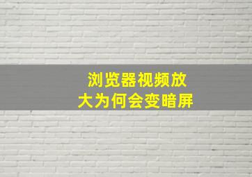 浏览器视频放大为何会变暗屏