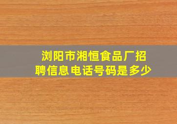 浏阳市湘恒食品厂招聘信息电话号码是多少