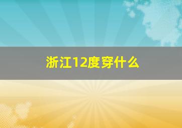 浙江12度穿什么