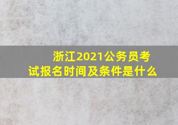 浙江2021公务员考试报名时间及条件是什么