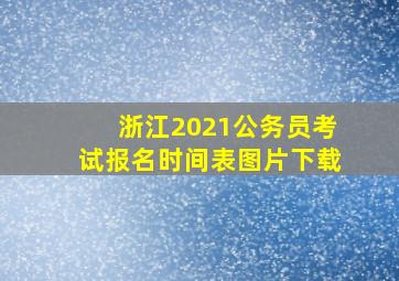 浙江2021公务员考试报名时间表图片下载