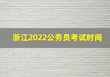 浙江2022公务员考试时间