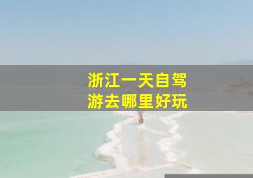 浙江一天自驾游去哪里好玩