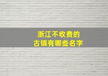 浙江不收费的古镇有哪些名字