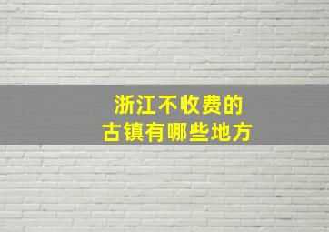 浙江不收费的古镇有哪些地方