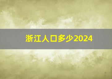 浙江人口多少2024