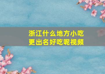 浙江什么地方小吃更出名好吃呢视频