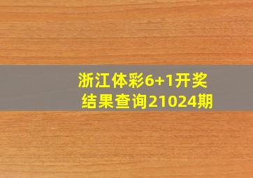 浙江体彩6+1开奖结果查询21024期