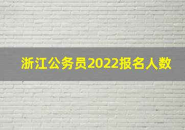 浙江公务员2022报名人数