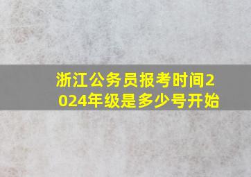 浙江公务员报考时间2024年级是多少号开始