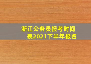 浙江公务员报考时间表2021下半年报名