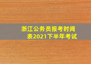 浙江公务员报考时间表2021下半年考试