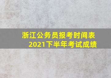 浙江公务员报考时间表2021下半年考试成绩