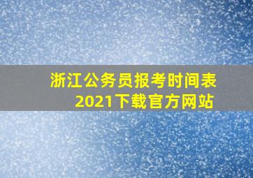 浙江公务员报考时间表2021下载官方网站