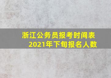 浙江公务员报考时间表2021年下旬报名人数