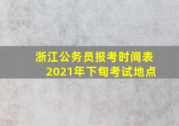 浙江公务员报考时间表2021年下旬考试地点