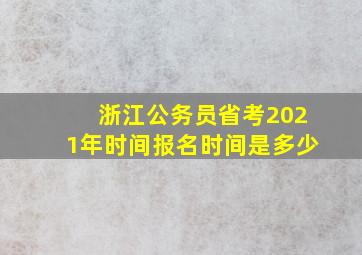 浙江公务员省考2021年时间报名时间是多少