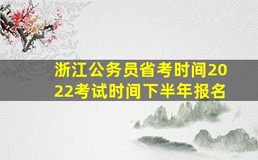 浙江公务员省考时间2022考试时间下半年报名