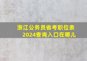 浙江公务员省考职位表2024查询入口在哪儿