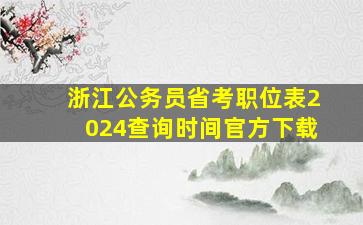 浙江公务员省考职位表2024查询时间官方下载