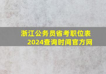 浙江公务员省考职位表2024查询时间官方网