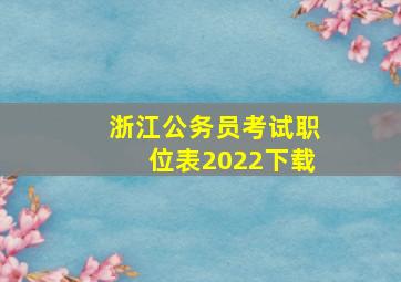 浙江公务员考试职位表2022下载