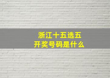 浙江十五选五开奖号码是什么