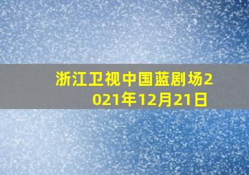 浙江卫视中国蓝剧场2021年12月21日