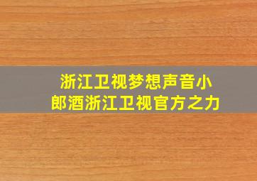 浙江卫视梦想声音小郎酒浙江卫视官方之力