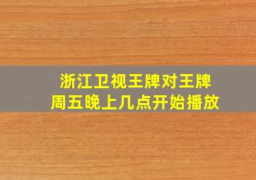 浙江卫视王牌对王牌周五晚上几点开始播放