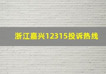 浙江嘉兴12315投诉热线