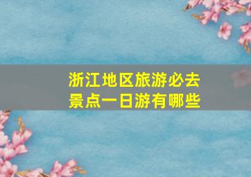 浙江地区旅游必去景点一日游有哪些