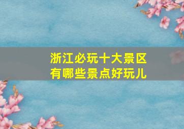 浙江必玩十大景区有哪些景点好玩儿