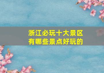 浙江必玩十大景区有哪些景点好玩的