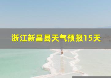 浙江新昌县天气预报15天