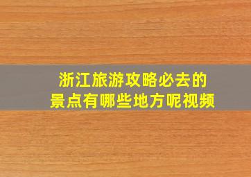 浙江旅游攻略必去的景点有哪些地方呢视频