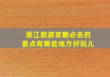 浙江旅游攻略必去的景点有哪些地方好玩儿