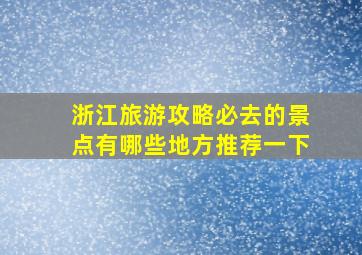 浙江旅游攻略必去的景点有哪些地方推荐一下